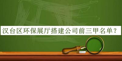 漢臺區(qū)環(huán)保展廳搭建公司前三甲名單