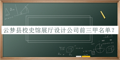 云夢縣校史館展廳設(shè)計公司前三甲名單