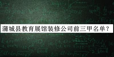 蒲城縣教育展館裝修公司前三甲名單