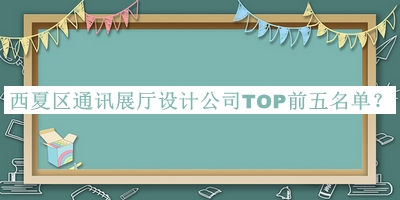西夏區(qū)通訊展廳設(shè)計(jì)公司TOP前五名單