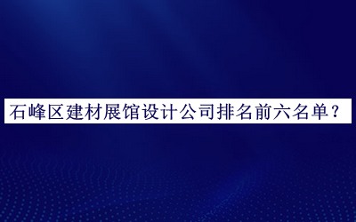 石峰區(qū)建材展館設(shè)計(jì)公司排名前六名單