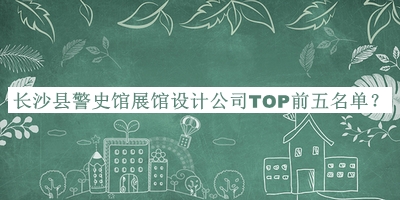 長沙縣警史館展館設(shè)計公司TOP前五名單