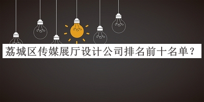 荔城區(qū)傳媒展廳設(shè)計公司排名前十名單