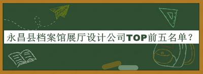 永昌縣檔案館展廳設(shè)計(jì)公司TOP前五名單