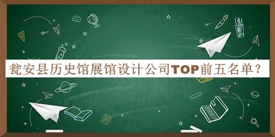 甕安縣歷史館展館設(shè)計(jì)公司TOP前五名單