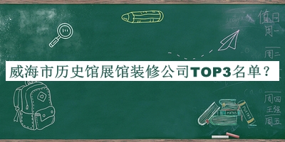 威海市歷史館展館裝修公司TOP3名單