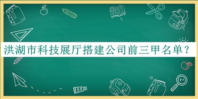 洪湖市科技展廳搭建公司前三甲名單