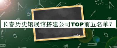 長(zhǎng)春歷史館展館搭建公司TOP前五名單