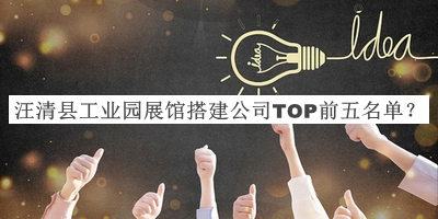 汪清縣工業(yè)園展館搭建公司TOP前五名單