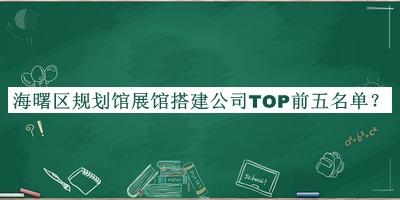 海曙區(qū)規(guī)劃館展館搭建公司TOP前五名單