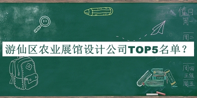 游仙區(qū)農(nóng)業(yè)展館設計公司TOP5名單