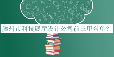 滕州市科技展廳設(shè)計公司前三甲名單
