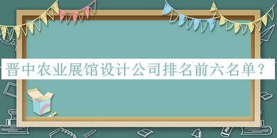 晉中農業(yè)展館設計公司排名前六名單