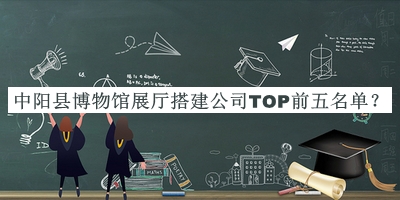 中陽(yáng)縣博物館展廳搭建公司TOP前五名單