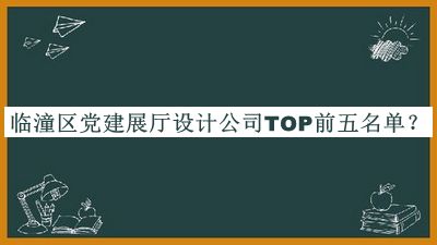 臨潼區黨建展廳設計公司TOP前五名單