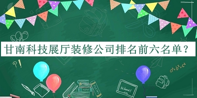 甘南科技展廳裝修公司排名前六名單