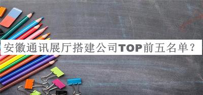 安徽通訊展廳搭建公司TOP前五名單
