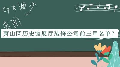 蕭山區(qū)歷史館展廳裝修公司前三甲名單