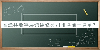 臨漳縣數(shù)字展館裝修公司排名前十名單
