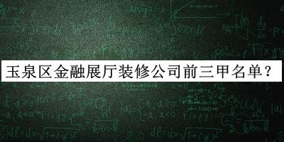 玉泉區(qū)金融展廳裝修公司前三甲名單