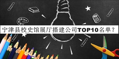 寧津縣校史館展廳搭建公司TOP10名單