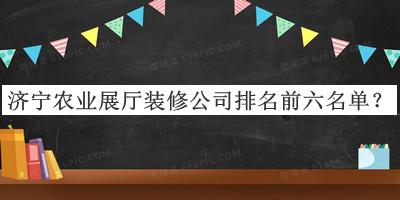 濟(jì)寧農(nóng)業(yè)展廳裝修公司排名前六名單