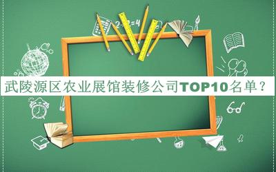 武陵源區(qū)農(nóng)業(yè)展館裝修公司TOP10名單