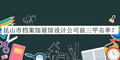 昆山市檔案館展館設(shè)計(jì)公司前三甲名單