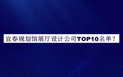 宜春規(guī)劃館展廳設(shè)計(jì)公司TOP10名單