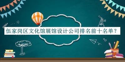 伍家崗區(qū)文化館展館設(shè)計(jì)公司排名前十名單