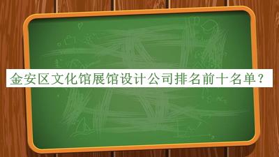 金安區(qū)文化館展館設(shè)計(jì)公司排名前十名單