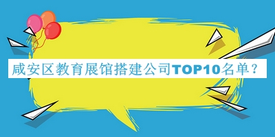 咸安區(qū)教育展館搭建公司TOP10名單