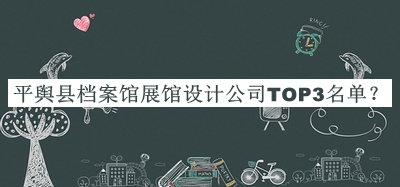 平輿縣檔案館展館設(shè)計公司TOP3名單