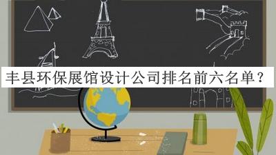 豐縣環(huán)保展館設計公司排名前六名單