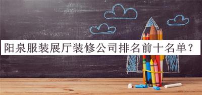 陽泉服裝展廳裝修公司排名前十名單