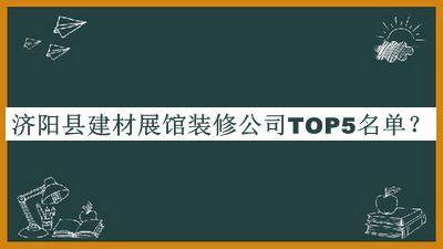 濟(jì)陽縣建材展館裝修公司TOP5名單