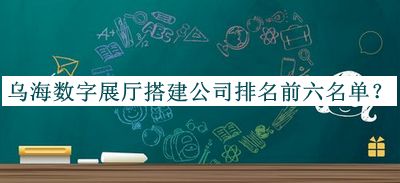 烏海數(shù)字展廳搭建公司排名前六名單