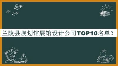 蘭陵縣規(guī)劃館展館設(shè)計(jì)公司TOP10名單