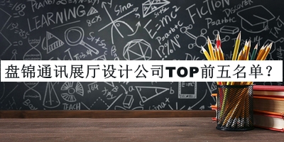 盤錦通訊展廳設(shè)計公司TOP前五名單