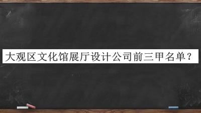 大觀區(qū)文化館展廳設(shè)計公司前三甲名單