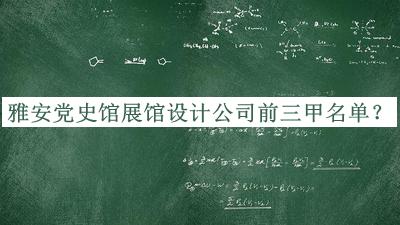 雅安黨史館展館設(shè)計(jì)公司前三甲名單