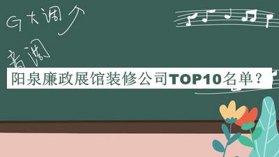 陽(yáng)泉廉政展館裝修公司TOP10名單