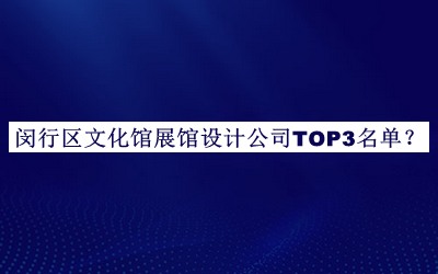 閔行區(qū)文化館展館設(shè)計公司TOP3名單
