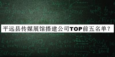 平遠(yuǎn)縣傳媒展館搭建公司TOP前五名單