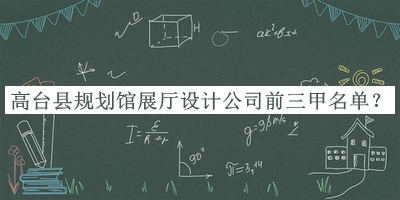 高臺(tái)縣規(guī)劃館展廳設(shè)計(jì)公司前三甲名單