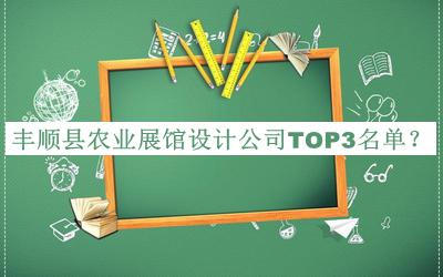 豐順縣農(nóng)業(yè)展館設(shè)計公司TOP3名單