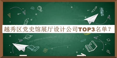 越秀區(qū)黨史館展廳設(shè)計(jì)公司TOP3名單