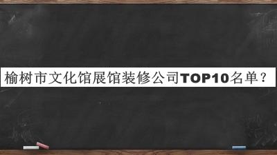 榆樹(shù)市文化館展館裝修公司TOP10名單