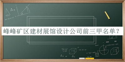 峰峰礦區(qū)建材展館設計公司前三甲名單