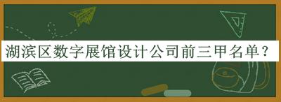 湖濱區(qū)數(shù)字展館設(shè)計(jì)公司前三甲名單
